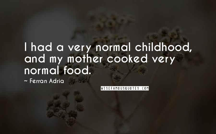 Ferran Adria Quotes: I had a very normal childhood, and my mother cooked very normal food.