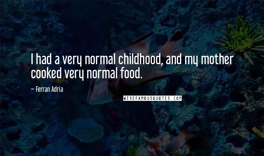 Ferran Adria Quotes: I had a very normal childhood, and my mother cooked very normal food.