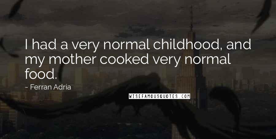 Ferran Adria Quotes: I had a very normal childhood, and my mother cooked very normal food.