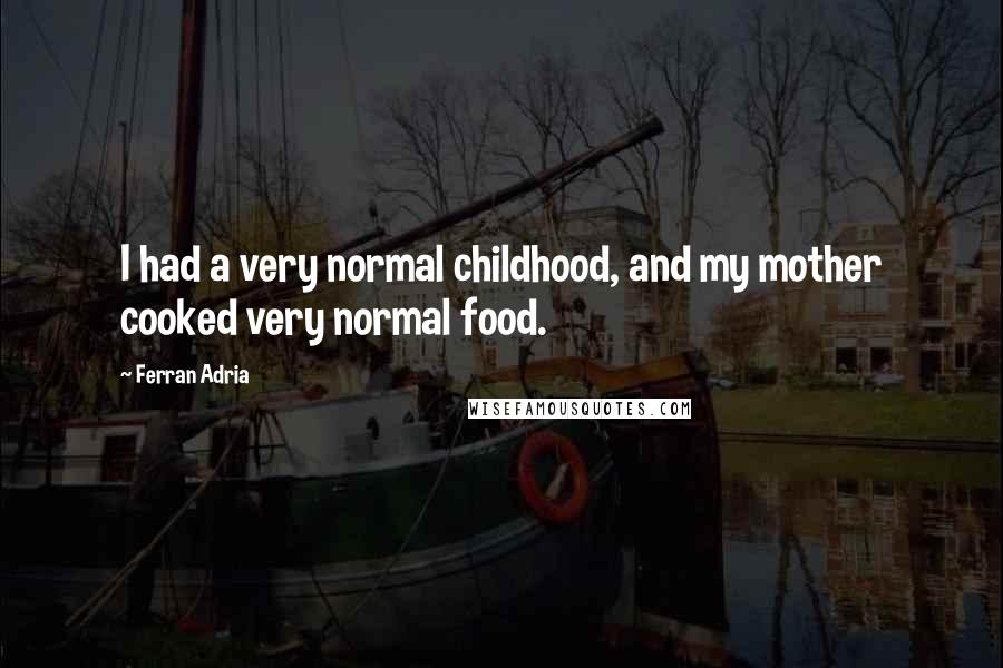 Ferran Adria Quotes: I had a very normal childhood, and my mother cooked very normal food.