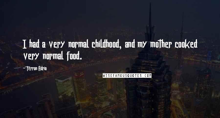 Ferran Adria Quotes: I had a very normal childhood, and my mother cooked very normal food.