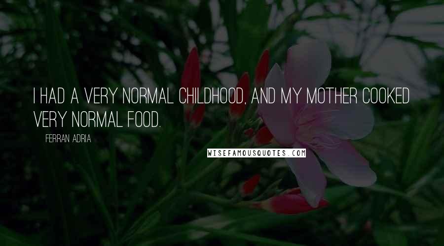 Ferran Adria Quotes: I had a very normal childhood, and my mother cooked very normal food.