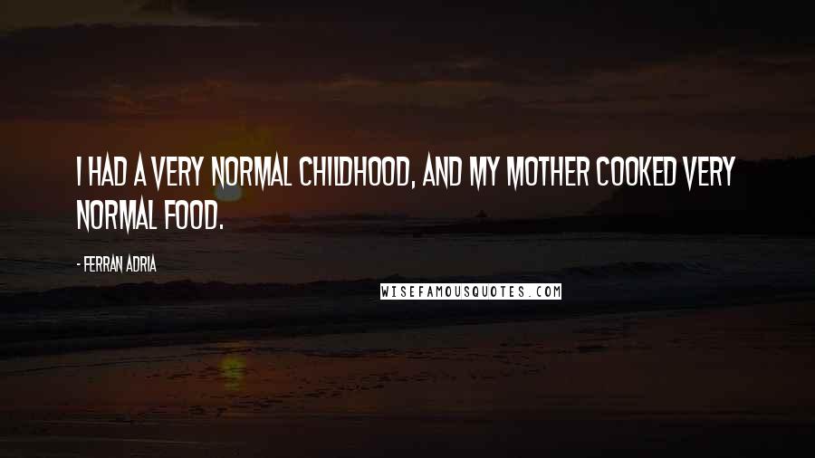 Ferran Adria Quotes: I had a very normal childhood, and my mother cooked very normal food.