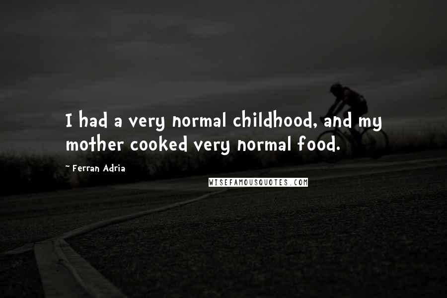 Ferran Adria Quotes: I had a very normal childhood, and my mother cooked very normal food.