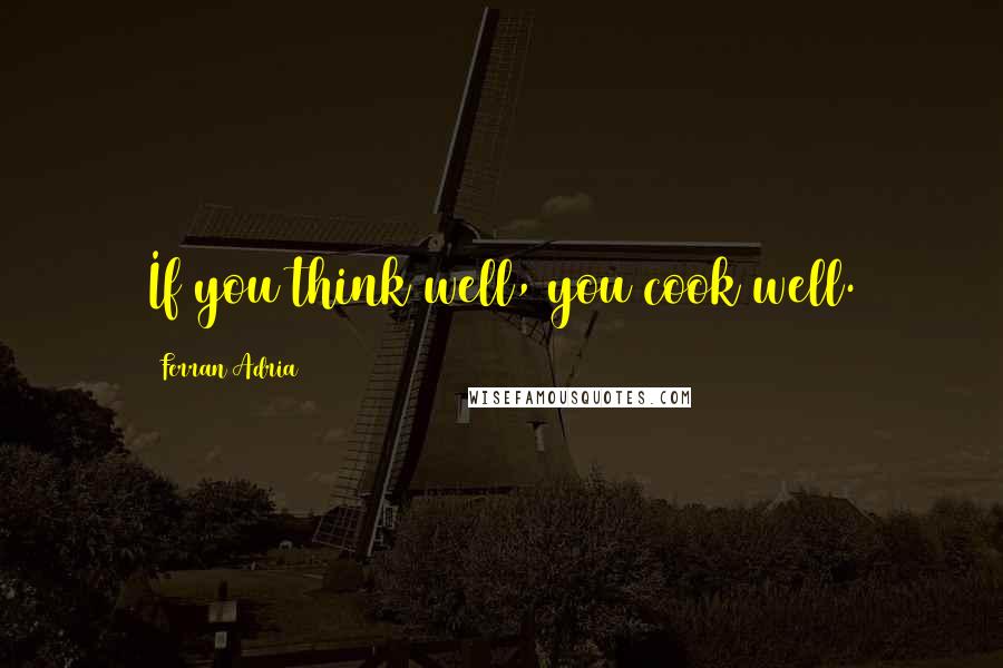 Ferran Adria Quotes: If you think well, you cook well.