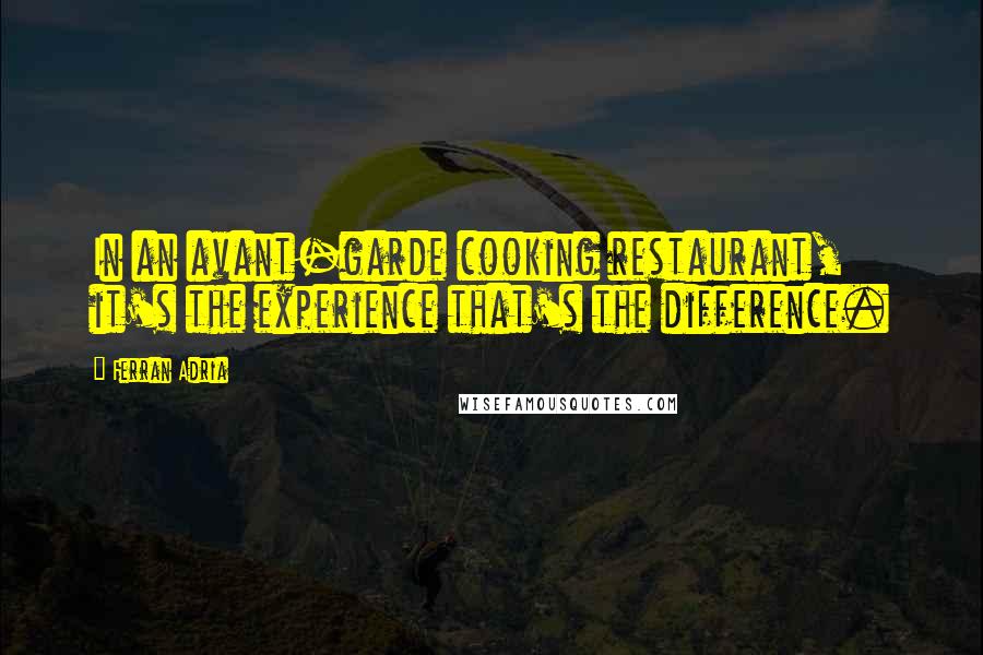 Ferran Adria Quotes: In an avant-garde cooking restaurant, it's the experience that's the difference.