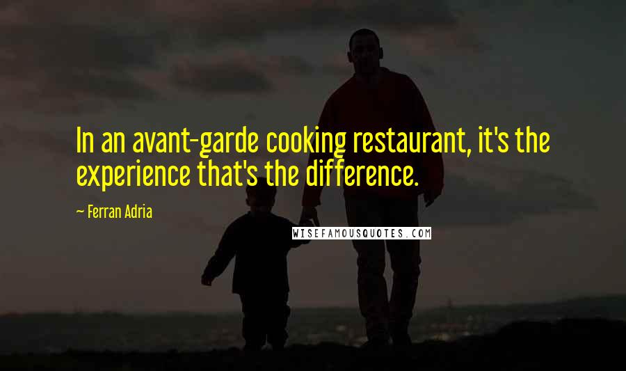 Ferran Adria Quotes: In an avant-garde cooking restaurant, it's the experience that's the difference.