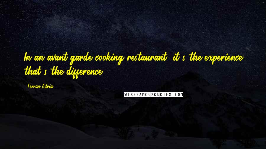 Ferran Adria Quotes: In an avant-garde cooking restaurant, it's the experience that's the difference.