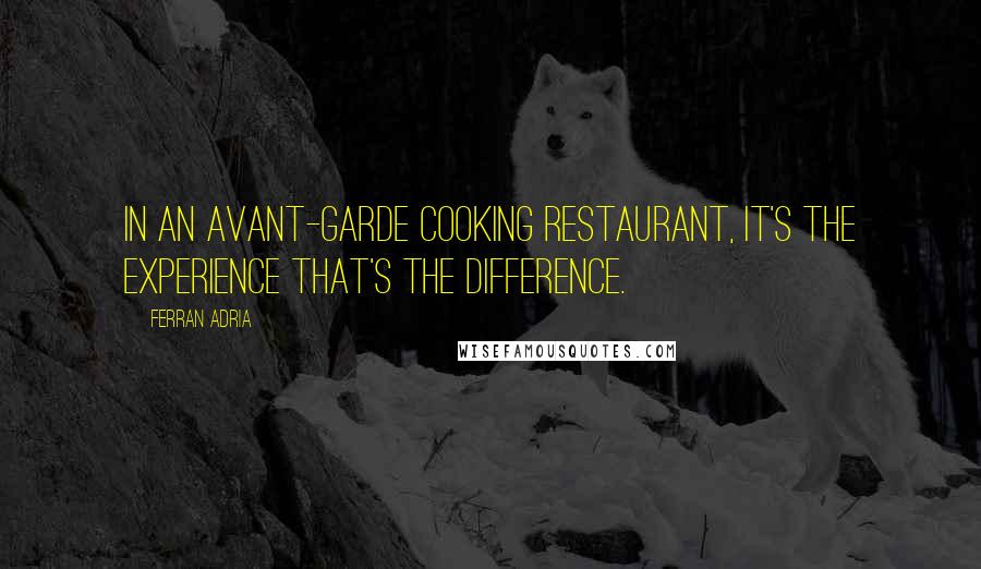 Ferran Adria Quotes: In an avant-garde cooking restaurant, it's the experience that's the difference.