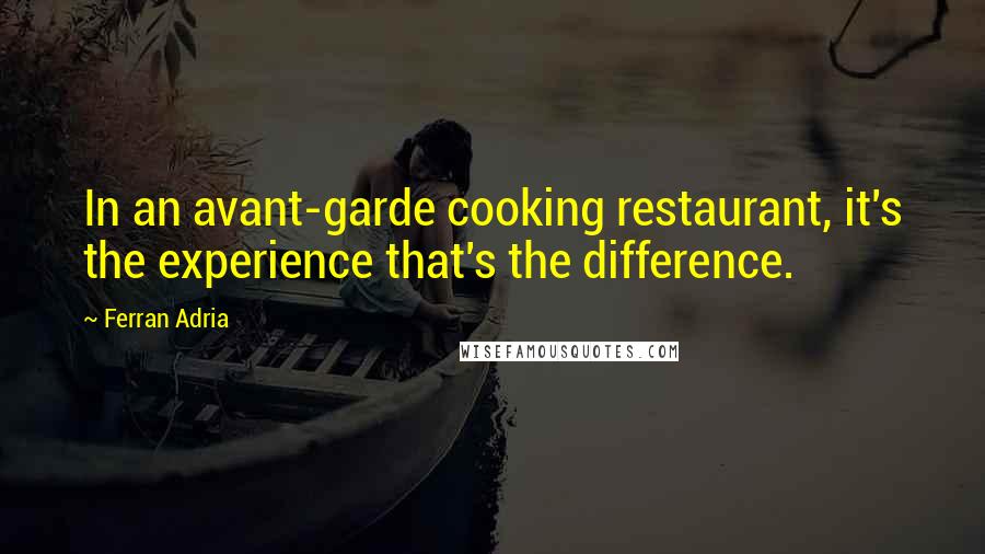 Ferran Adria Quotes: In an avant-garde cooking restaurant, it's the experience that's the difference.