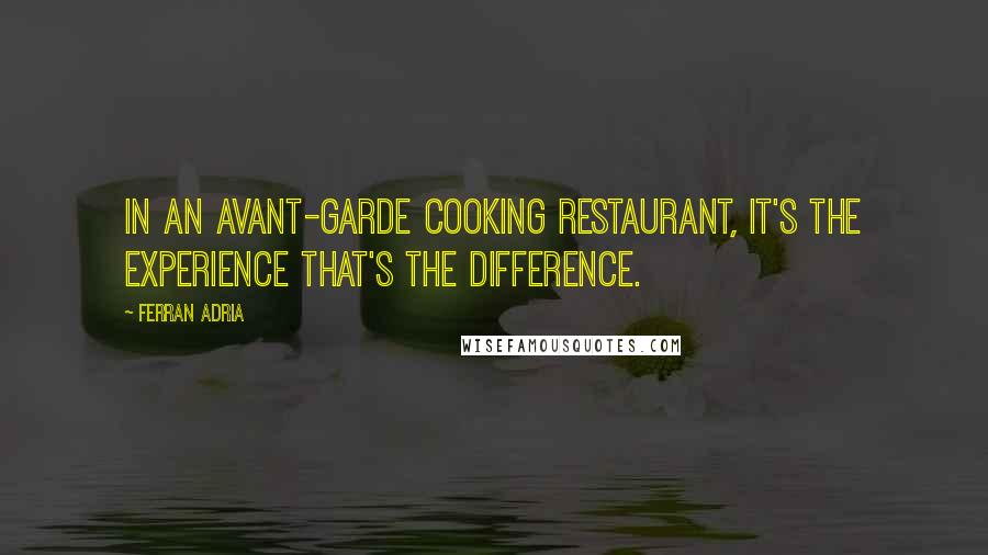 Ferran Adria Quotes: In an avant-garde cooking restaurant, it's the experience that's the difference.