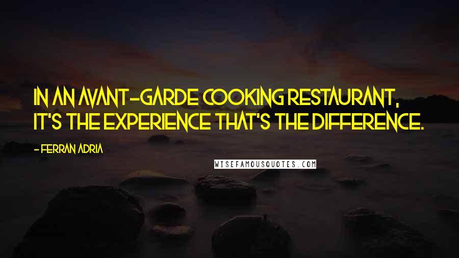 Ferran Adria Quotes: In an avant-garde cooking restaurant, it's the experience that's the difference.