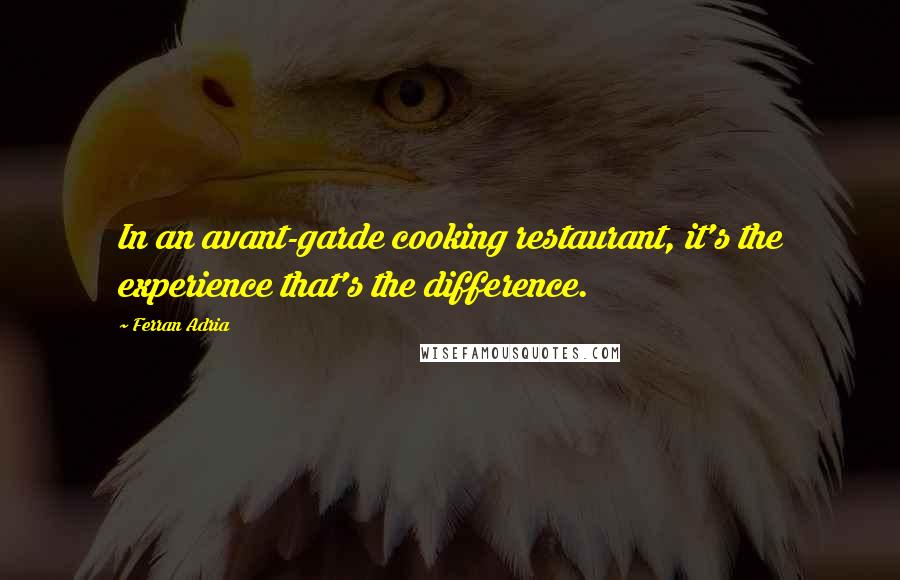 Ferran Adria Quotes: In an avant-garde cooking restaurant, it's the experience that's the difference.