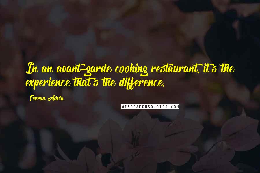 Ferran Adria Quotes: In an avant-garde cooking restaurant, it's the experience that's the difference.