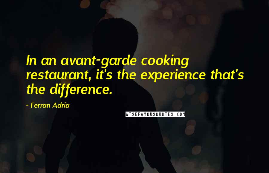 Ferran Adria Quotes: In an avant-garde cooking restaurant, it's the experience that's the difference.