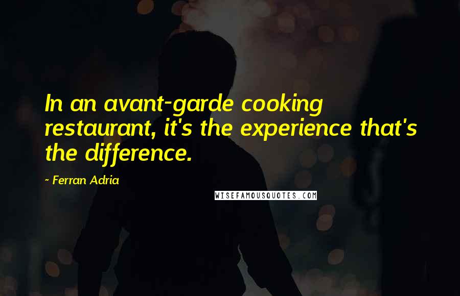 Ferran Adria Quotes: In an avant-garde cooking restaurant, it's the experience that's the difference.