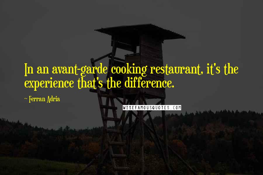 Ferran Adria Quotes: In an avant-garde cooking restaurant, it's the experience that's the difference.