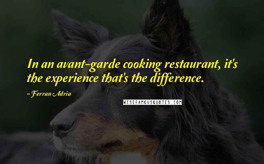 Ferran Adria Quotes: In an avant-garde cooking restaurant, it's the experience that's the difference.