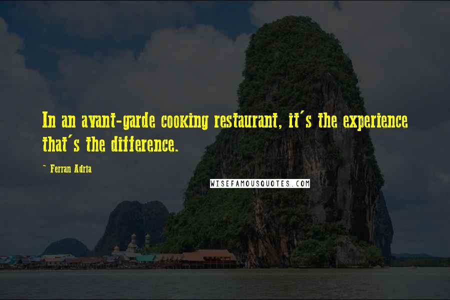 Ferran Adria Quotes: In an avant-garde cooking restaurant, it's the experience that's the difference.