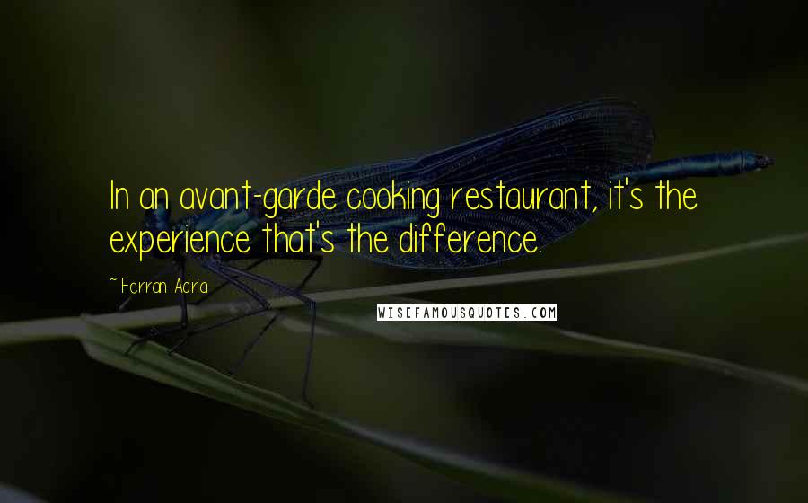 Ferran Adria Quotes: In an avant-garde cooking restaurant, it's the experience that's the difference.