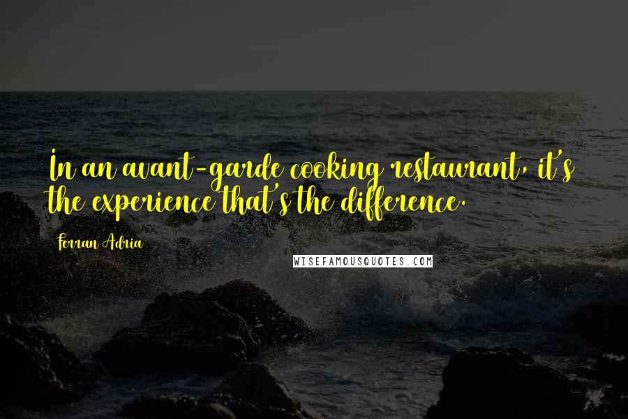 Ferran Adria Quotes: In an avant-garde cooking restaurant, it's the experience that's the difference.