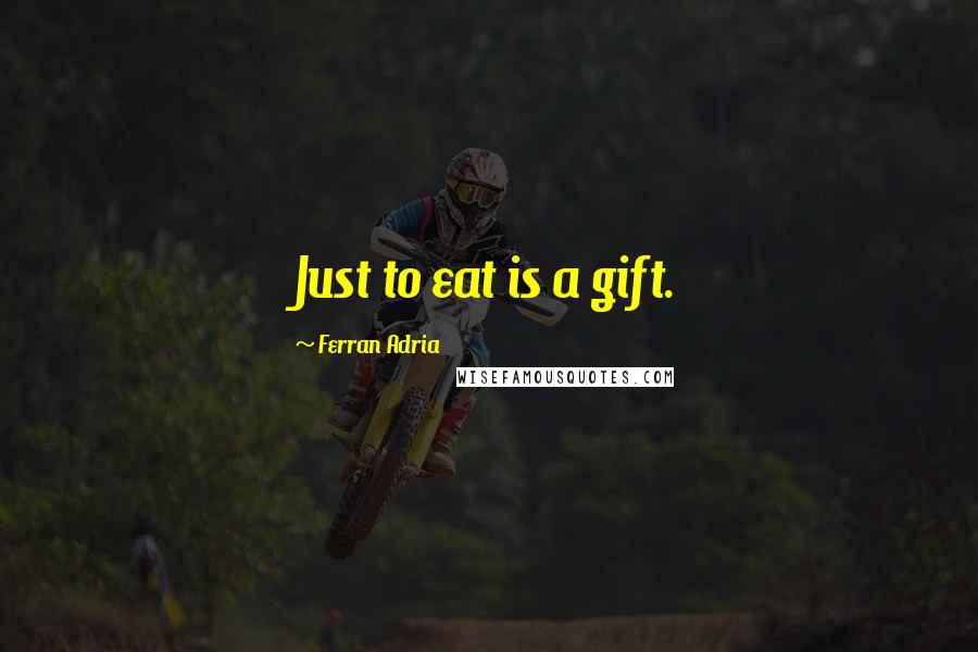 Ferran Adria Quotes: Just to eat is a gift.