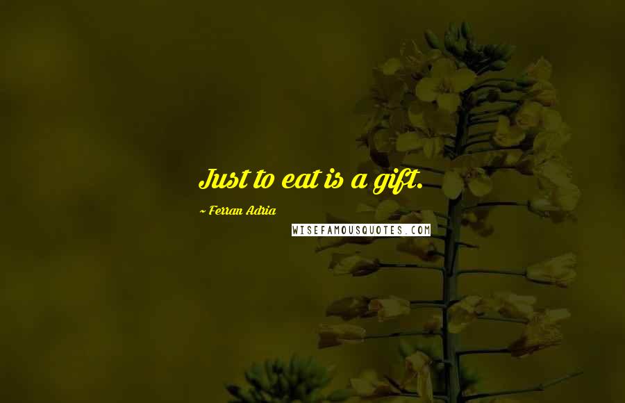 Ferran Adria Quotes: Just to eat is a gift.