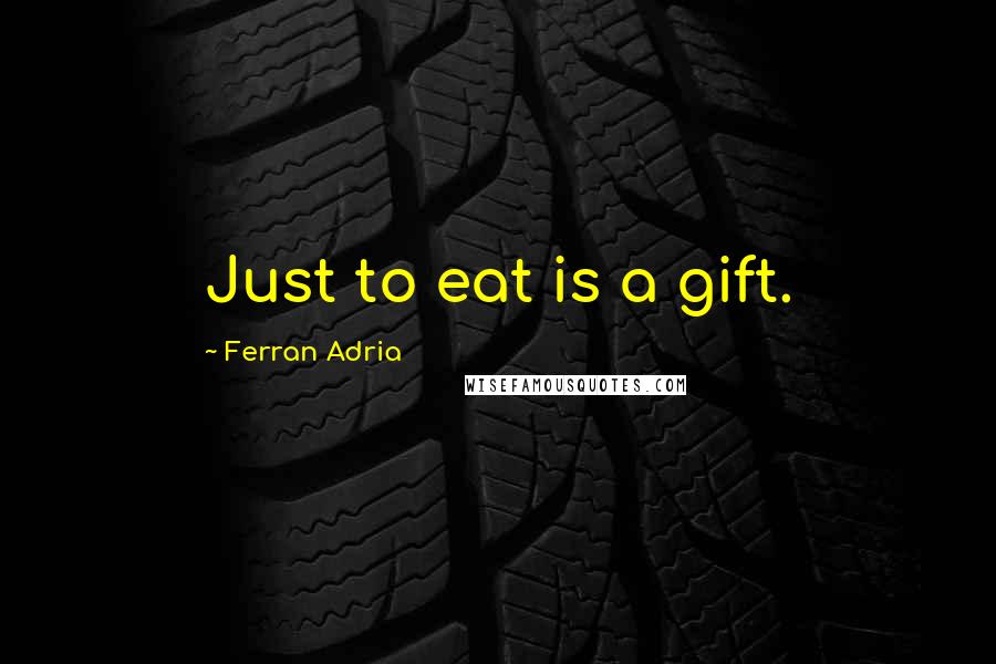 Ferran Adria Quotes: Just to eat is a gift.