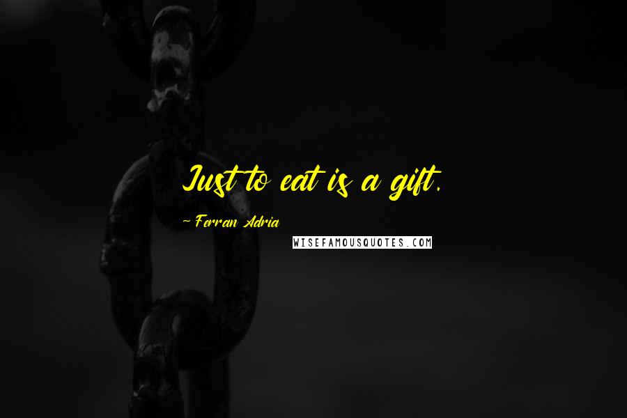 Ferran Adria Quotes: Just to eat is a gift.