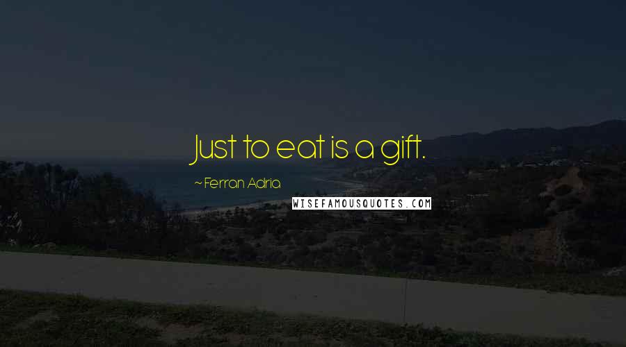 Ferran Adria Quotes: Just to eat is a gift.