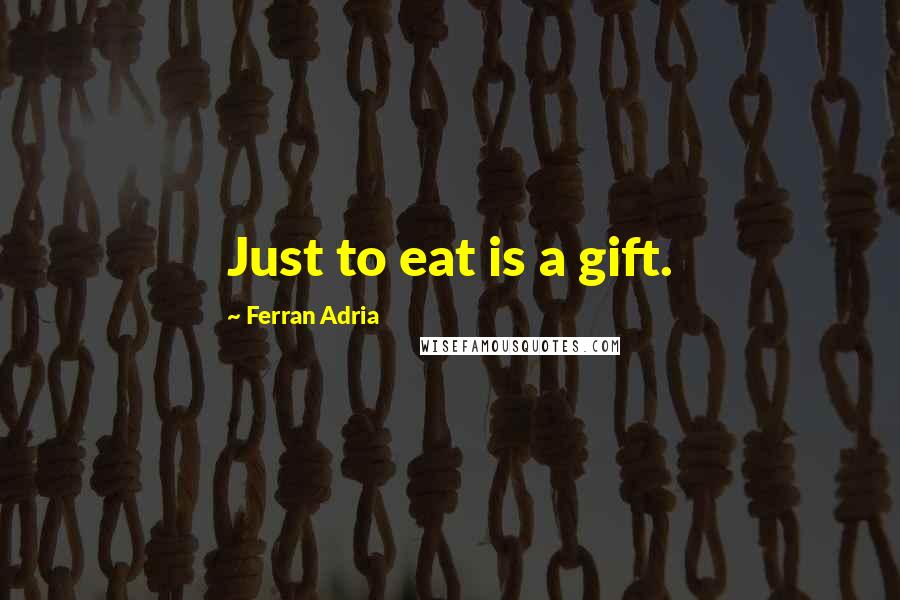 Ferran Adria Quotes: Just to eat is a gift.