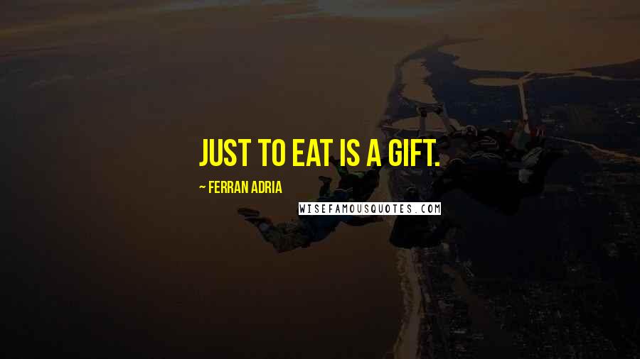 Ferran Adria Quotes: Just to eat is a gift.