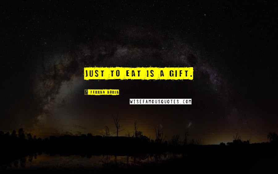 Ferran Adria Quotes: Just to eat is a gift.