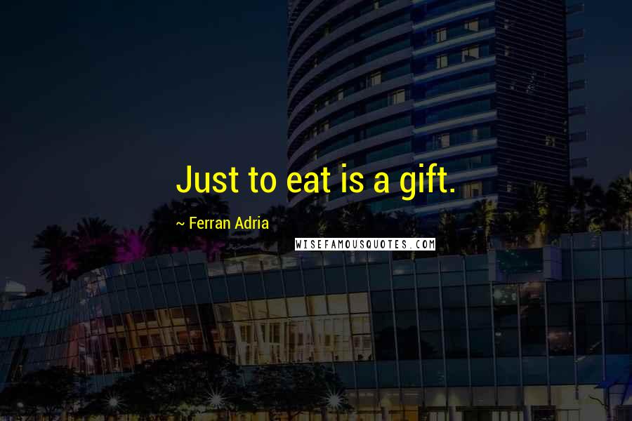 Ferran Adria Quotes: Just to eat is a gift.