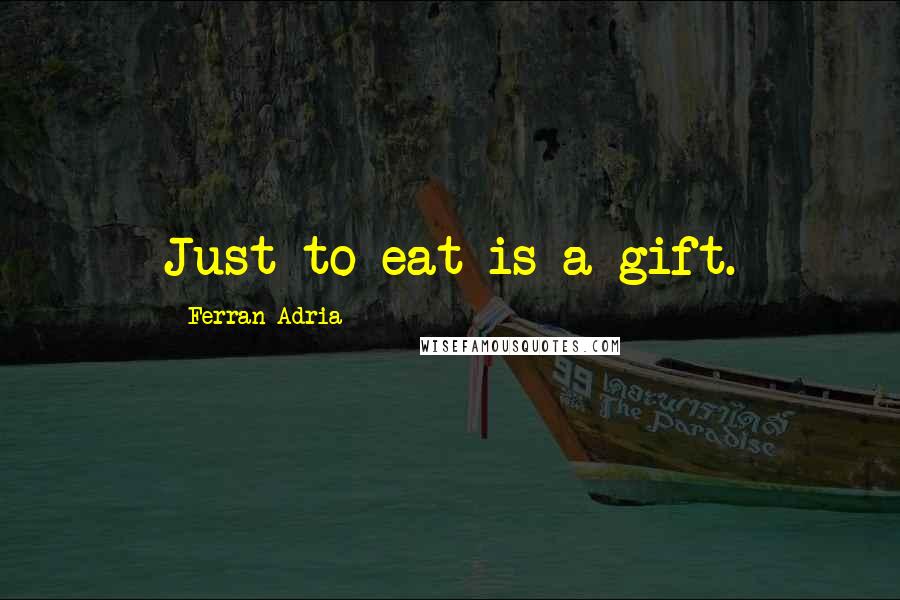 Ferran Adria Quotes: Just to eat is a gift.