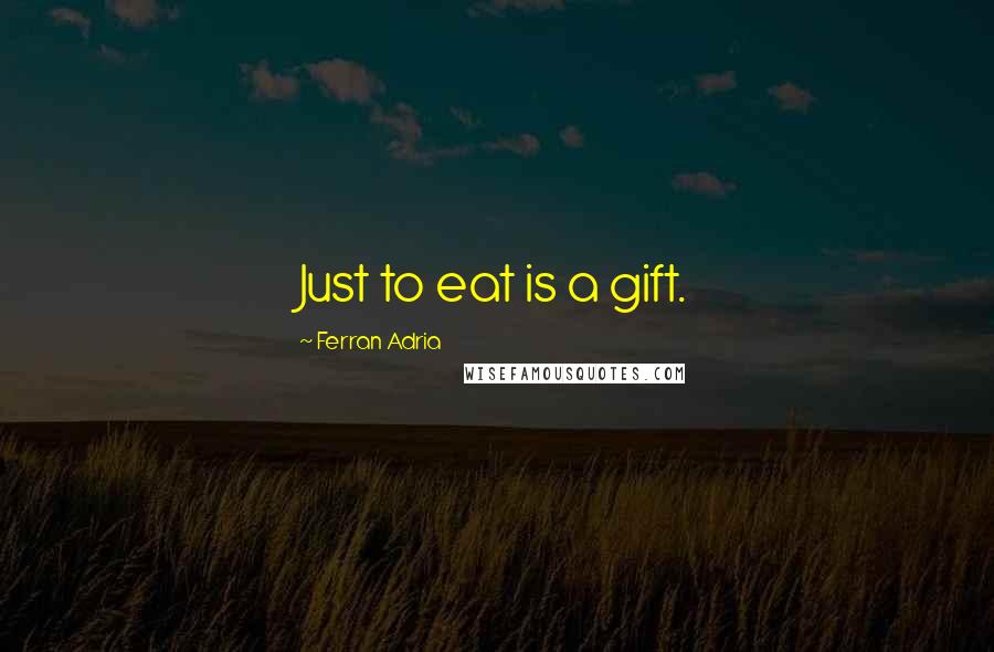 Ferran Adria Quotes: Just to eat is a gift.