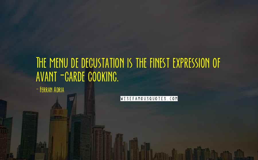 Ferran Adria Quotes: The menu de degustation is the finest expression of avant-garde cooking.