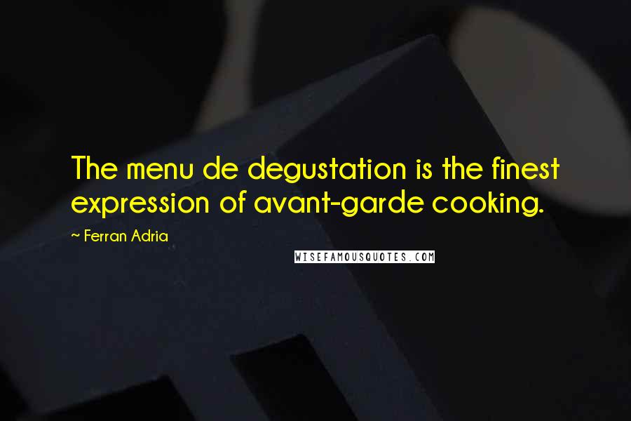 Ferran Adria Quotes: The menu de degustation is the finest expression of avant-garde cooking.