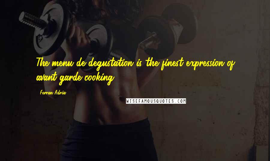 Ferran Adria Quotes: The menu de degustation is the finest expression of avant-garde cooking.