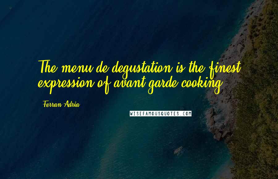 Ferran Adria Quotes: The menu de degustation is the finest expression of avant-garde cooking.