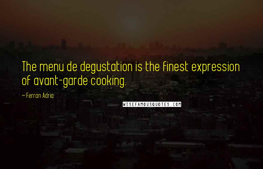 Ferran Adria Quotes: The menu de degustation is the finest expression of avant-garde cooking.