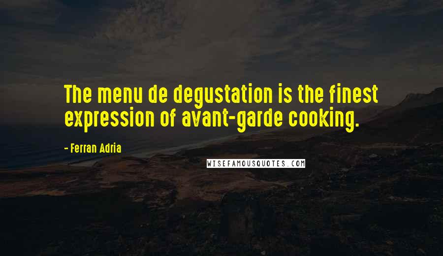 Ferran Adria Quotes: The menu de degustation is the finest expression of avant-garde cooking.