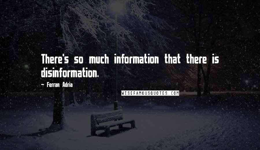 Ferran Adria Quotes: There's so much information that there is disinformation.