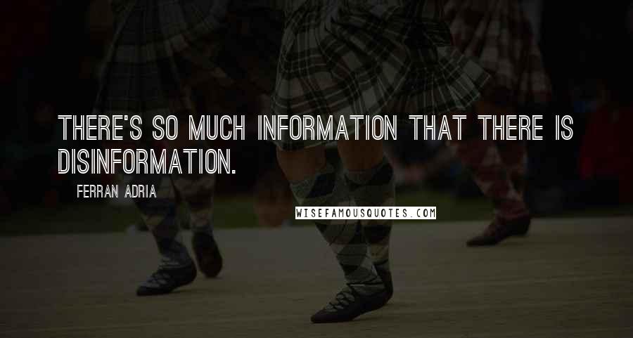 Ferran Adria Quotes: There's so much information that there is disinformation.