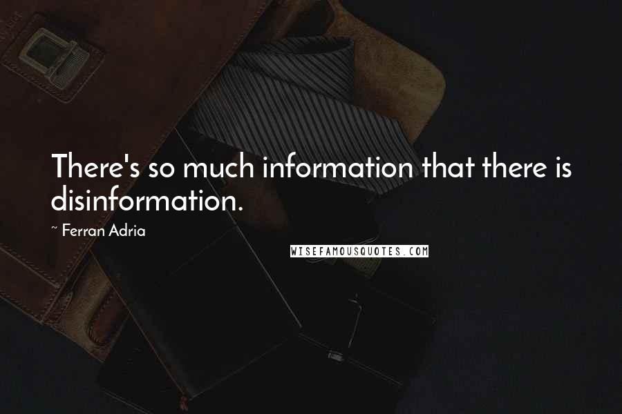 Ferran Adria Quotes: There's so much information that there is disinformation.