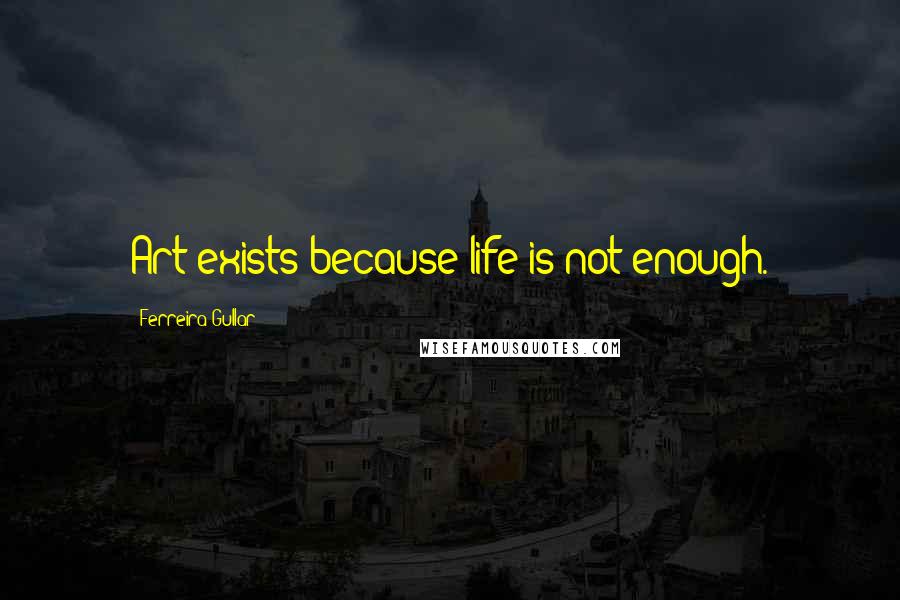 Ferreira Gullar Quotes: Art exists because life is not enough.