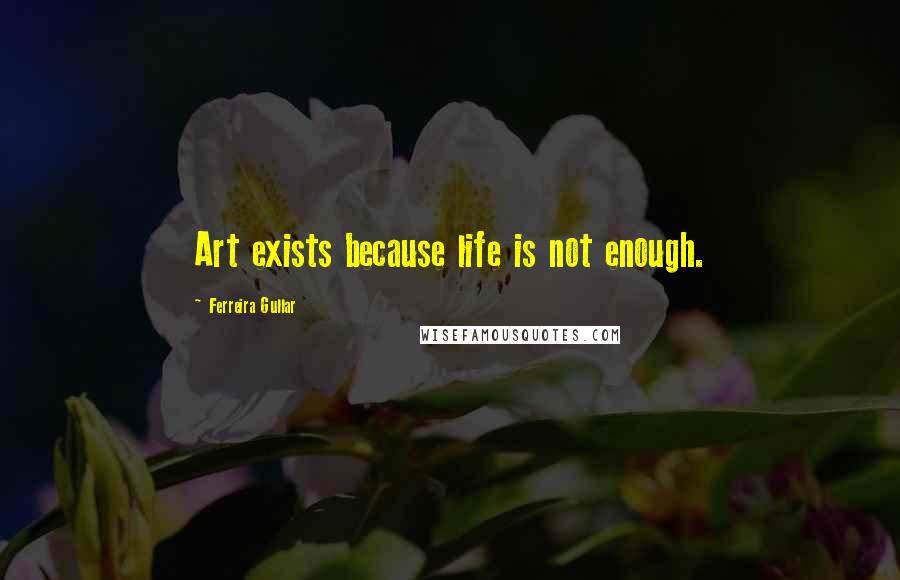 Ferreira Gullar Quotes: Art exists because life is not enough.