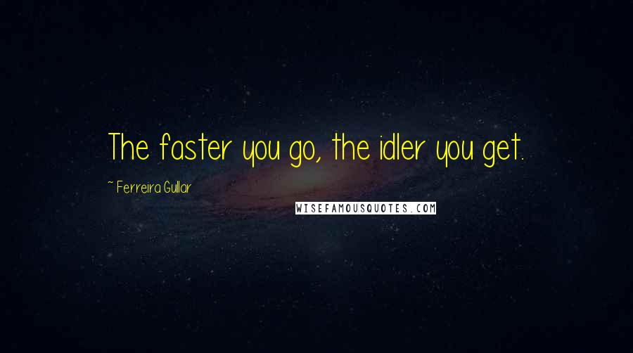 Ferreira Gullar Quotes: The faster you go, the idler you get.