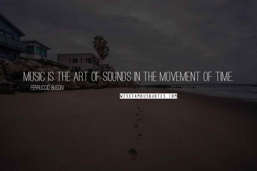 Ferruccio Busoni Quotes: Music is the art of sounds in the movement of time.