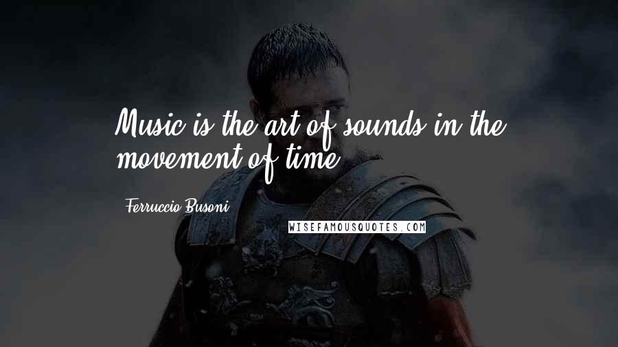 Ferruccio Busoni Quotes: Music is the art of sounds in the movement of time.